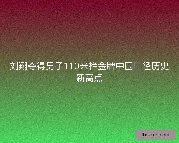 刘翔夺得男子110米栏金牌中国田径历史新高点