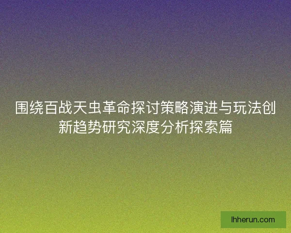 围绕百战天虫革命探讨策略演进与玩法创新趋势研究深度分析探索篇 围绕百战天虫革命探讨策略演进与玩法创新趋势研究深度分析探索篇
