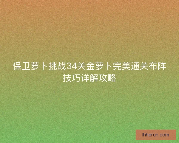 保卫萝卜挑战34关金萝卜完美通关布阵技巧详解攻略